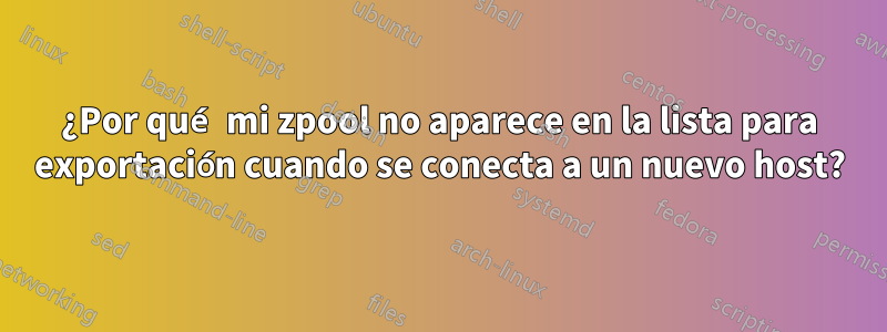 ¿Por qué mi zpool no aparece en la lista para exportación cuando se conecta a un nuevo host?