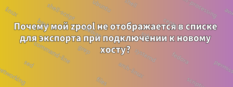 Почему мой zpool не отображается в списке для экспорта при подключении к новому хосту?