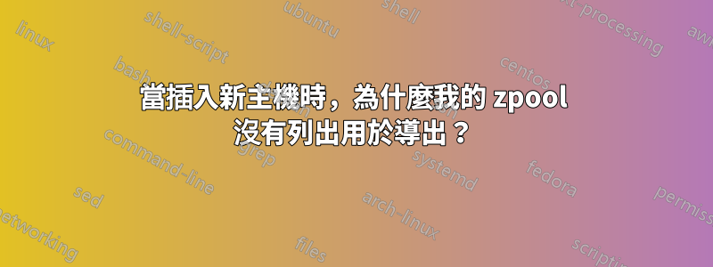 當插入新主機時，為什麼我的 zpool 沒有列出用於導出？