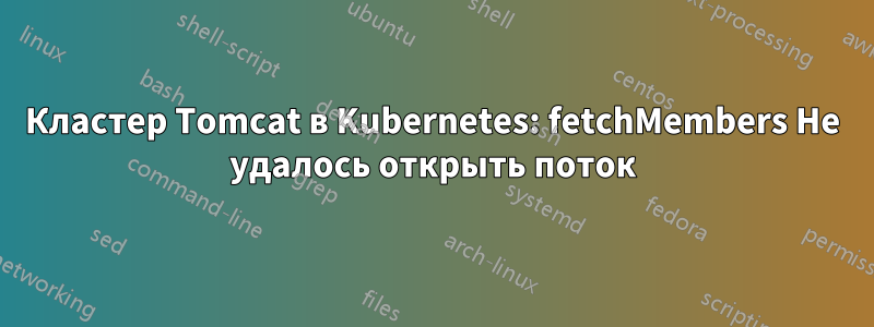Кластер Tomcat в Kubernetes: fetchMembers Не удалось открыть поток