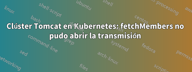 Clúster Tomcat en Kubernetes: fetchMembers no pudo abrir la transmisión