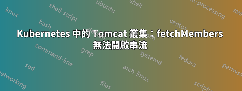 Kubernetes 中的 Tomcat 叢集：fetchMembers 無法開啟串流