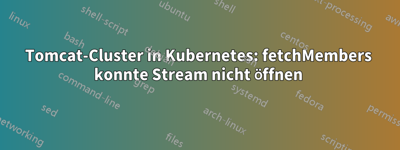 Tomcat-Cluster in Kubernetes: fetchMembers konnte Stream nicht öffnen