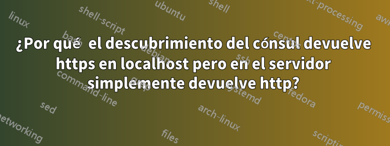 ¿Por qué el descubrimiento del cónsul devuelve https en localhost pero en el servidor simplemente devuelve http?