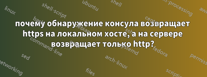почему обнаружение консула возвращает https на локальном хосте, а на сервере возвращает только http?