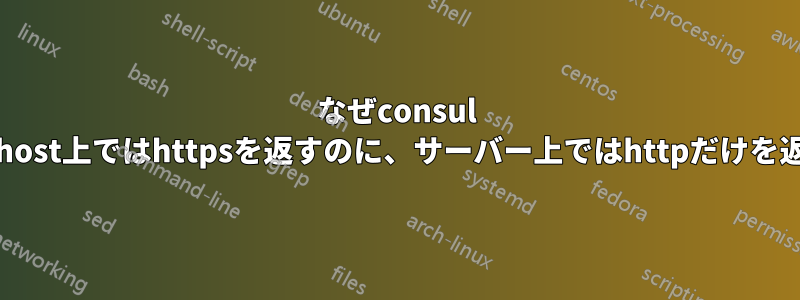 なぜconsul discoveryはlocalhost上ではhttpsを返すのに、サーバー上ではhttpだけを返すのでしょうか？