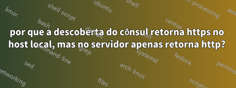 por que a descoberta do cônsul retorna https no host local, mas no servidor apenas retorna http?