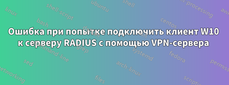 Ошибка при попытке подключить клиент W10 к серверу RADIUS с помощью VPN-сервера
