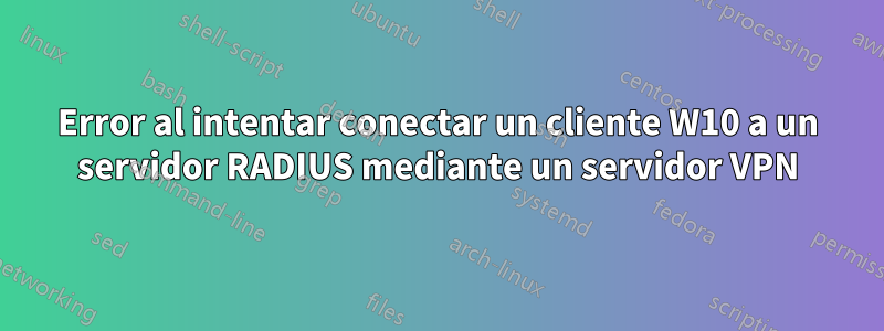 Error al intentar conectar un cliente W10 a un servidor RADIUS mediante un servidor VPN