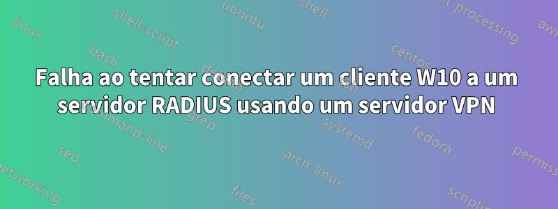 Falha ao tentar conectar um cliente W10 a um servidor RADIUS usando um servidor VPN