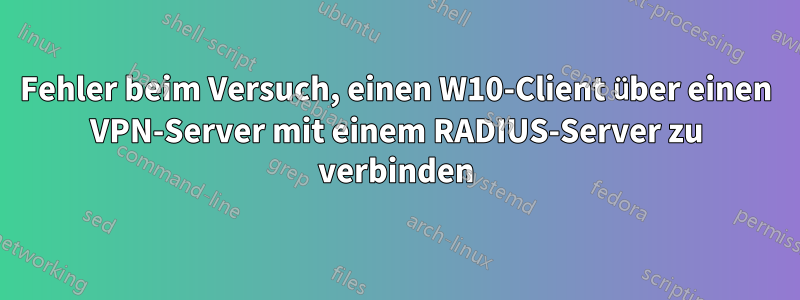 Fehler beim Versuch, einen W10-Client über einen VPN-Server mit einem RADIUS-Server zu verbinden