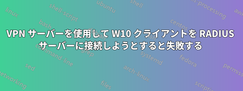 VPN サーバーを使用して W10 クライアントを RADIUS サーバーに接続しようとすると失敗する