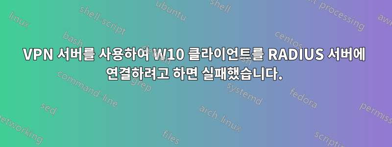VPN 서버를 사용하여 W10 클라이언트를 RADIUS 서버에 연결하려고 하면 실패했습니다.