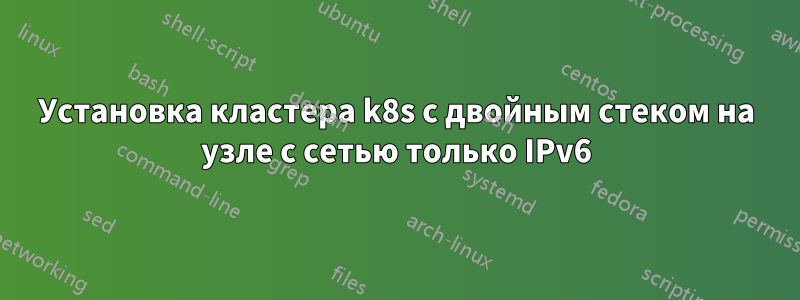 Установка кластера k8s с двойным стеком на узле с сетью только IPv6