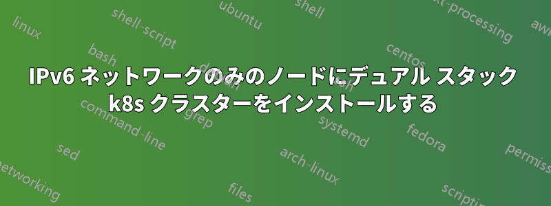 IPv6 ネットワークのみのノードにデュアル スタック k8s クラスターをインストールする