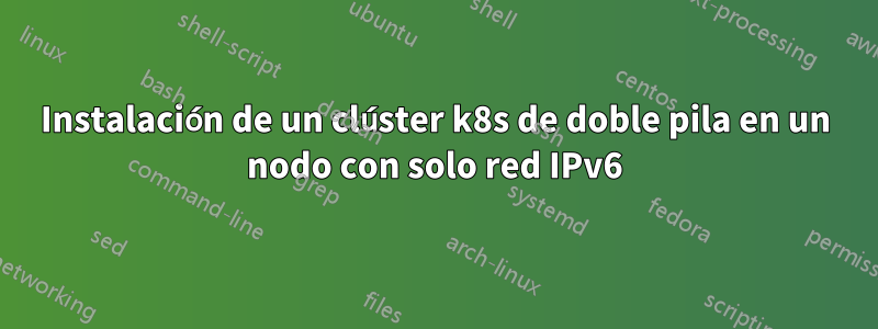 Instalación de un clúster k8s de doble pila en un nodo con solo red IPv6