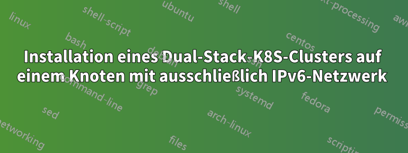 Installation eines Dual-Stack-K8S-Clusters auf einem Knoten mit ausschließlich IPv6-Netzwerk