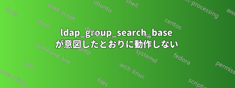 ldap_group_search_base が意図したとおりに動作しない