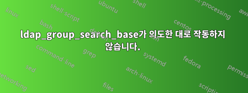 ldap_group_search_base가 의도한 대로 작동하지 않습니다.