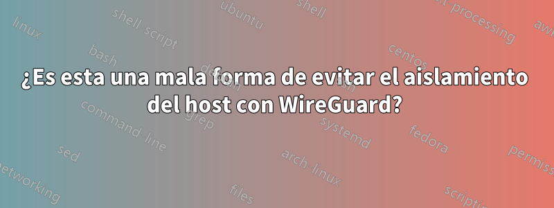 ¿Es esta una mala forma de evitar el aislamiento del host con WireGuard?