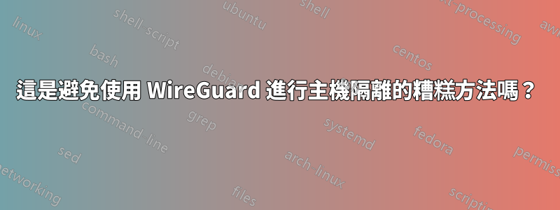 這是避免使用 WireGuard 進行主機隔離的糟糕方法嗎？