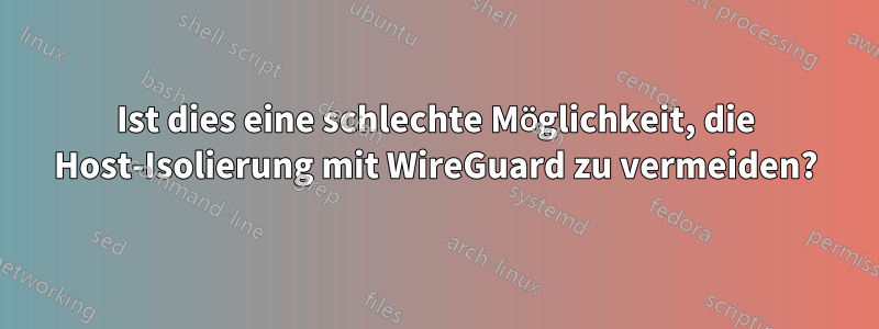 Ist dies eine schlechte Möglichkeit, die Host-Isolierung mit WireGuard zu vermeiden?