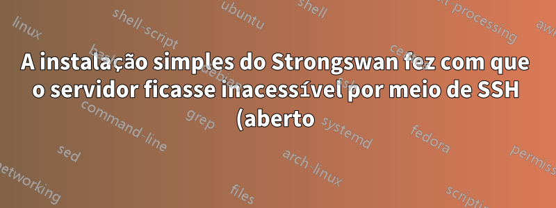 A instalação simples do Strongswan fez com que o servidor ficasse inacessível por meio de SSH (aberto)