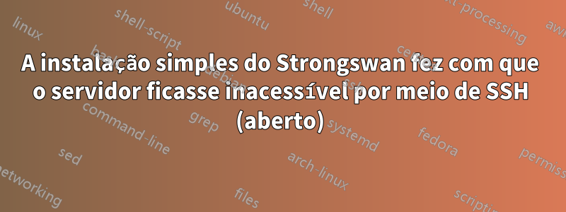 A instalação simples do Strongswan fez com que o servidor ficasse inacessível por meio de SSH (aberto)