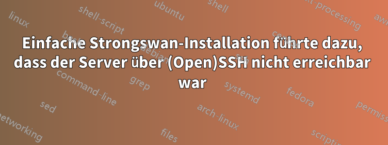 Einfache Strongswan-Installation führte dazu, dass der Server über (Open)SSH nicht erreichbar war