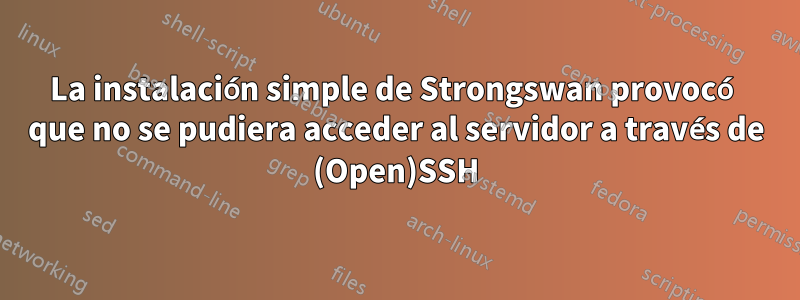 La instalación simple de Strongswan provocó que no se pudiera acceder al servidor a través de (Open)SSH
