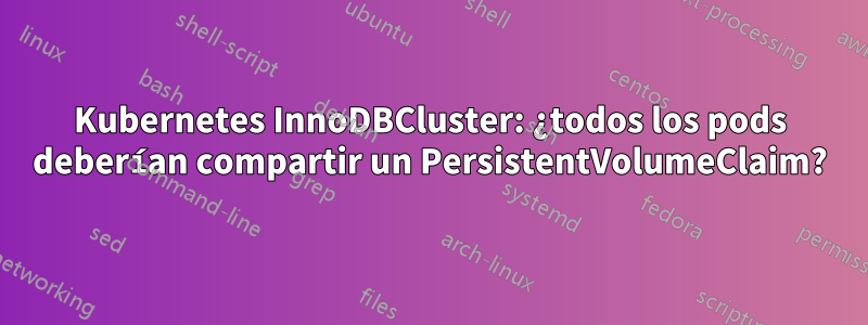 Kubernetes InnoDBCluster: ¿todos los pods deberían compartir un PersistentVolumeClaim?