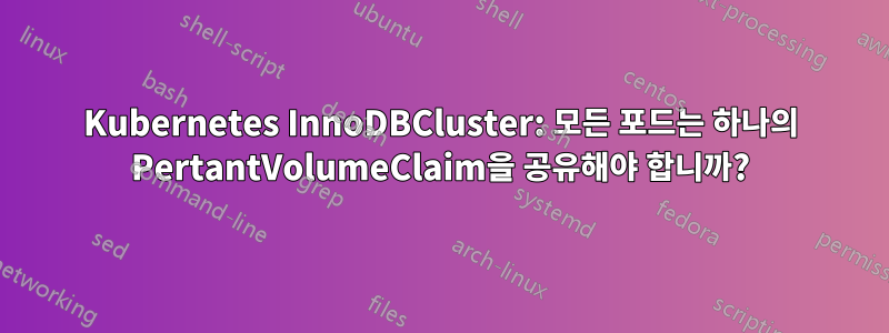 Kubernetes InnoDBCluster: 모든 포드는 하나의 PertantVolumeClaim을 공유해야 합니까?
