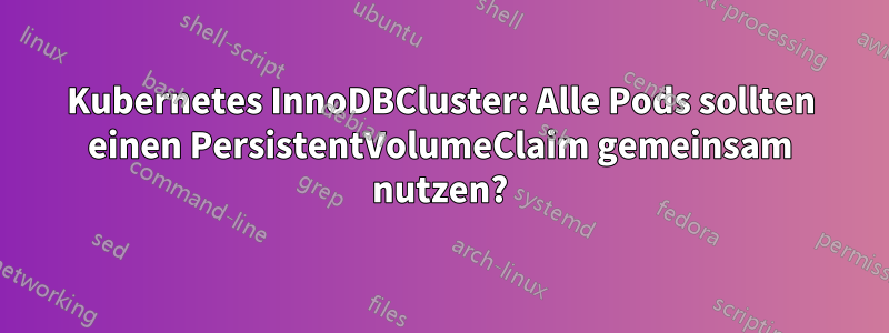 Kubernetes InnoDBCluster: Alle Pods sollten einen PersistentVolumeClaim gemeinsam nutzen?