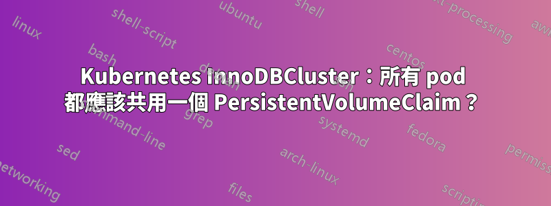 Kubernetes InnoDBCluster:所有 pod 都應該共用一個 PersistentVolumeClaim?