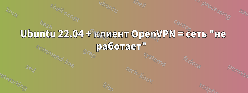 Ubuntu 22.04 + клиент OpenVPN = сеть "не работает"