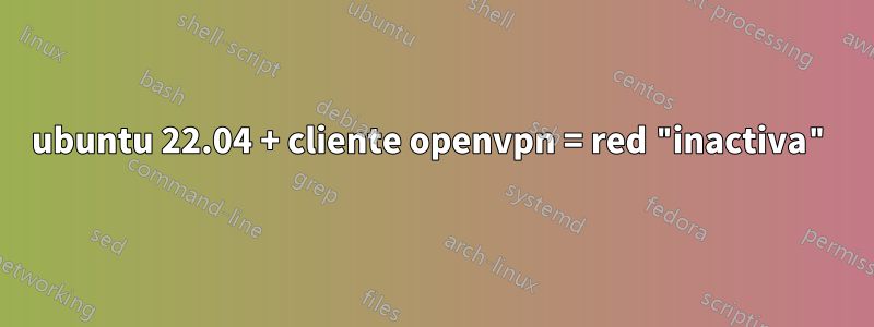 ubuntu 22.04 + cliente openvpn = red "inactiva"
