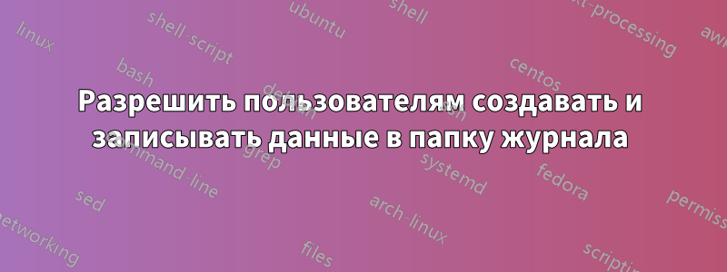 Разрешить пользователям создавать и записывать данные в папку журнала