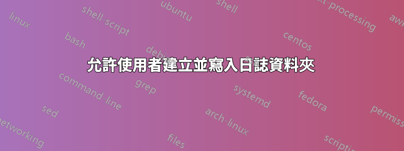 允許使用者建立並寫入日誌資料夾