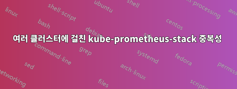 여러 클러스터에 걸친 kube-prometheus-stack 중복성