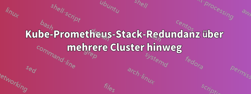 Kube-Prometheus-Stack-Redundanz über mehrere Cluster hinweg