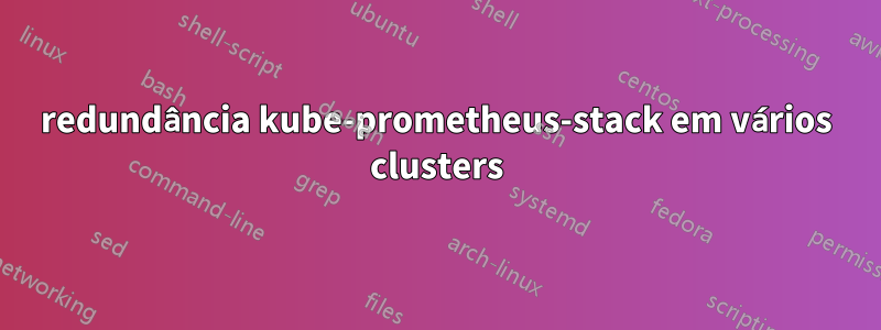 redundância kube-prometheus-stack em vários clusters