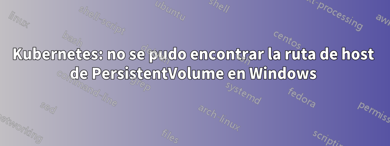 Kubernetes: no se pudo encontrar la ruta de host de PersistentVolume en Windows
