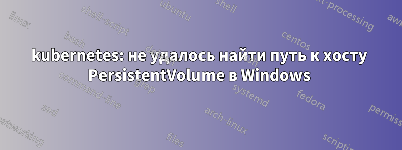 kubernetes: не удалось найти путь к хосту PersistentVolume в Windows