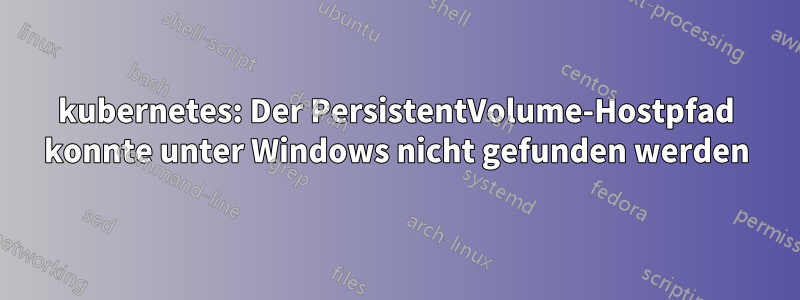 kubernetes: Der PersistentVolume-Hostpfad konnte unter Windows nicht gefunden werden