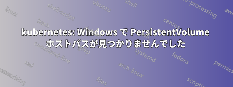 kubernetes: Windows で PersistentVolume ホストパスが見つかりませんでした