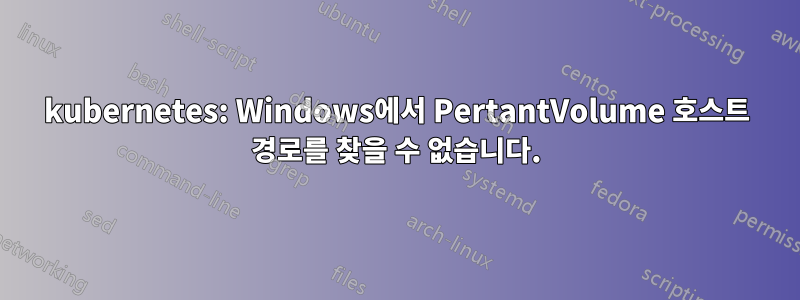 kubernetes: Windows에서 PertantVolume 호스트 경로를 찾을 수 없습니다.
