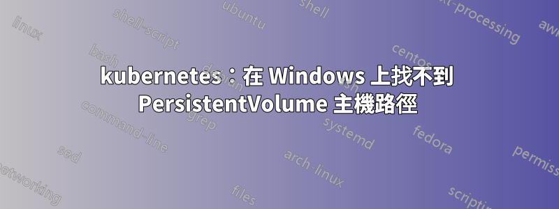 kubernetes：在 Windows 上找不到 PersistentVolume 主機路徑
