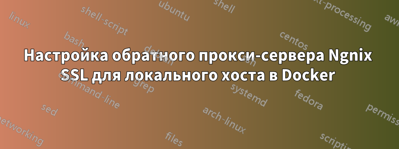 Настройка обратного прокси-сервера Ngnix SSL для локального хоста в Docker