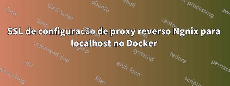 SSL de configuração de proxy reverso Ngnix para localhost no Docker