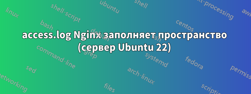 access.log Nginx заполняет пространство (сервер Ubuntu 22)